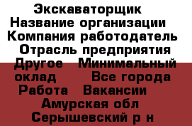 Экскаваторщик › Название организации ­ Компания-работодатель › Отрасль предприятия ­ Другое › Минимальный оклад ­ 1 - Все города Работа » Вакансии   . Амурская обл.,Серышевский р-н